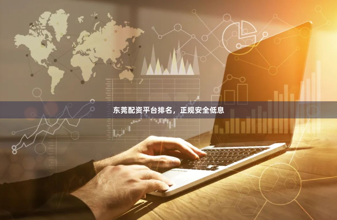 东莞配资平台排名,正规安全低息