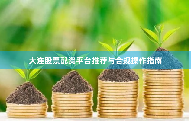 大连股票配资平台推荐与合规操作指南