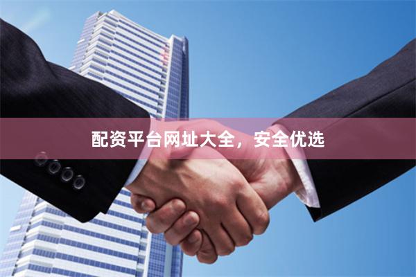 配资平台网址大全，安全优选