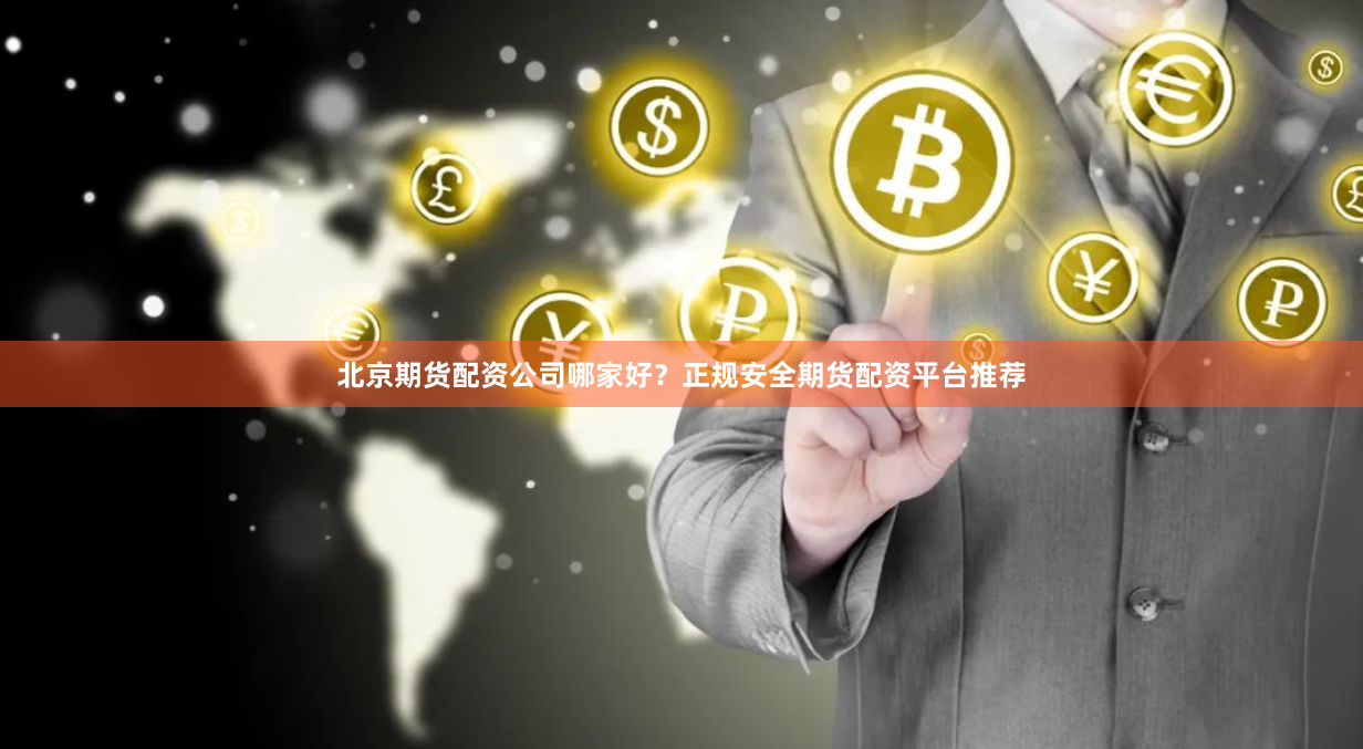 北京期货配资公司哪家好？正规安全期货配资平台推荐