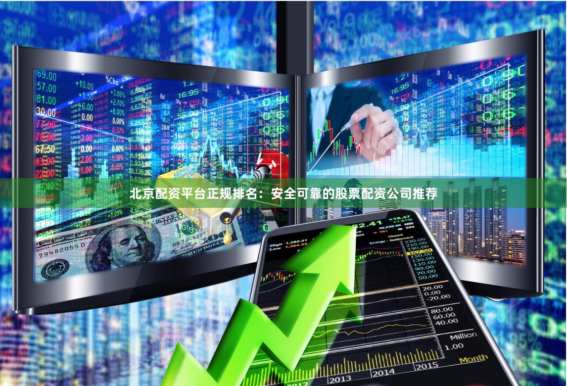 北京配资平台正规排名：安全可靠的股票配资公司推荐