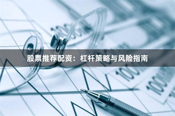 股票推荐配资：杠杆策略与风险指南