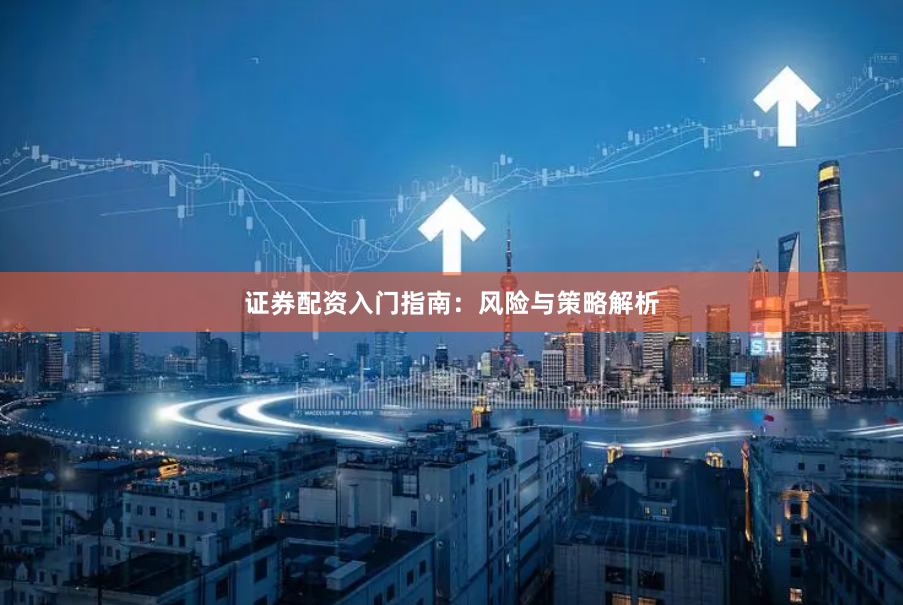 证券配资入门指南:风险与策略解析